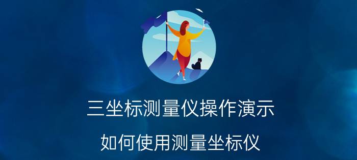 三坐标测量仪操作演示 如何使用测量坐标仪？